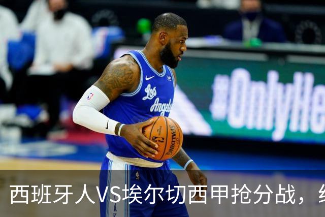 西班牙人VS埃尔切西甲抢分战，纽约城VS纽约红牛美职同城德比火拼